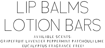 Lip Balms Lotion Bars Available Scents: Grapefruit•Lavender•Peppermint•Patchouli•Lime• Eucalyptus•Fragrance Free!